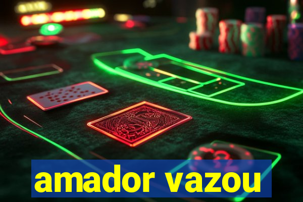 amador vazou