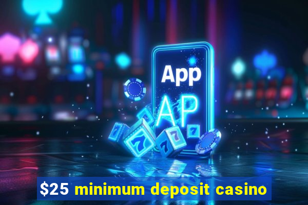 $25 minimum deposit casino