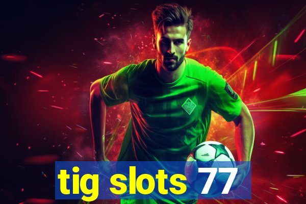 tig slots 77