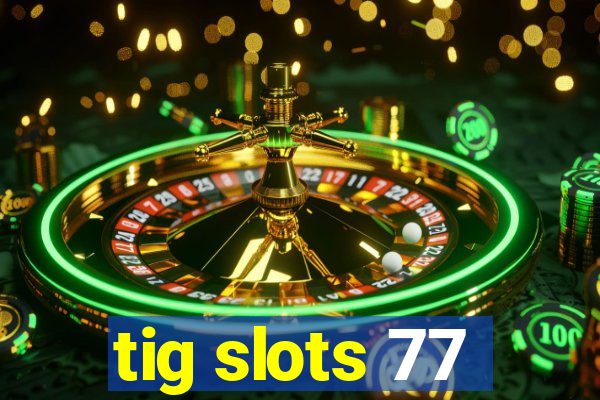 tig slots 77