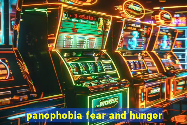 panophobia fear and hunger