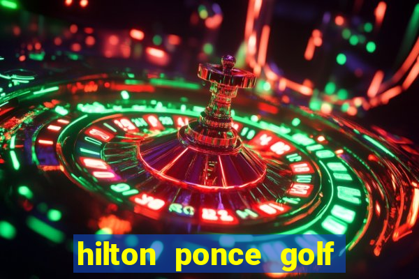 hilton ponce golf casino resort