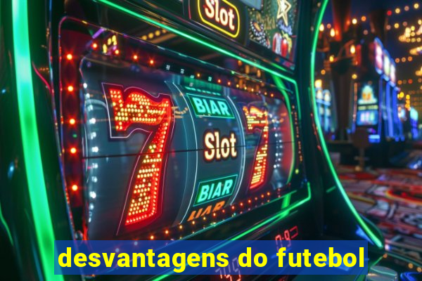 desvantagens do futebol