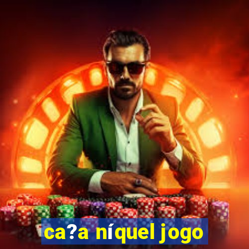 ca?a níquel jogo