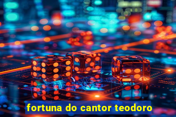 fortuna do cantor teodoro