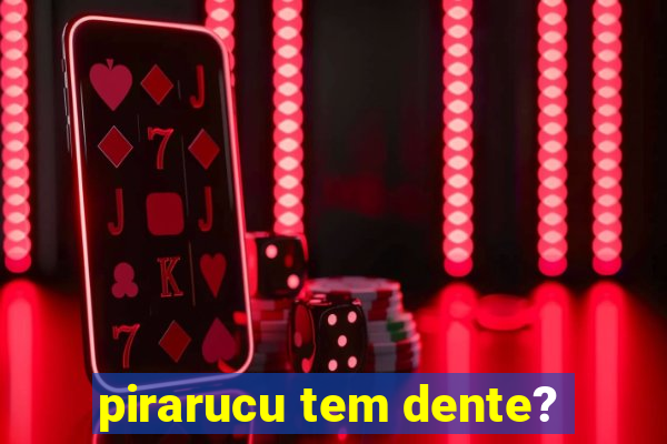 pirarucu tem dente?