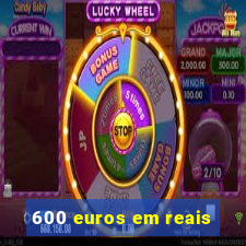 600 euros em reais