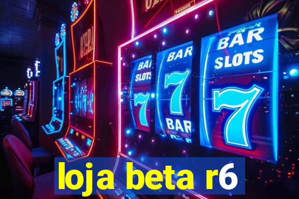 loja beta r6