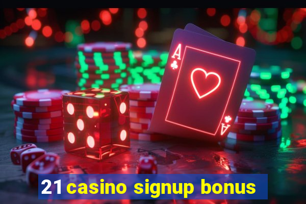 21 casino signup bonus