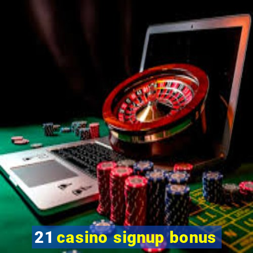 21 casino signup bonus