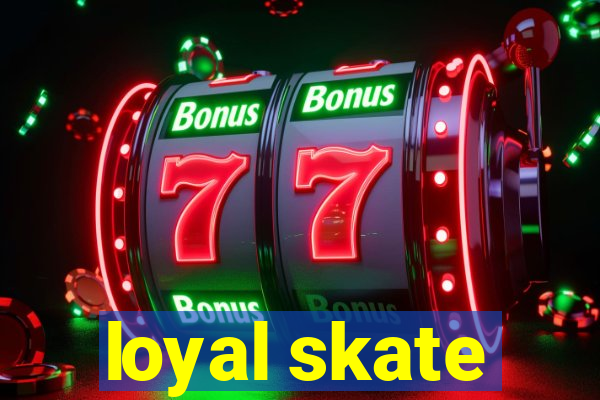 loyal skate