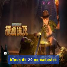 b么nus de 20 no cadastro