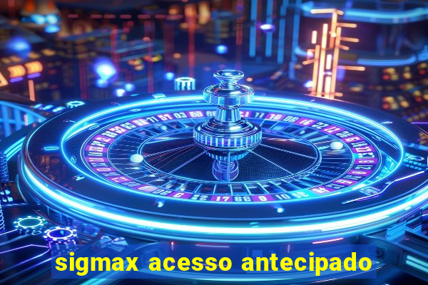 sigmax acesso antecipado