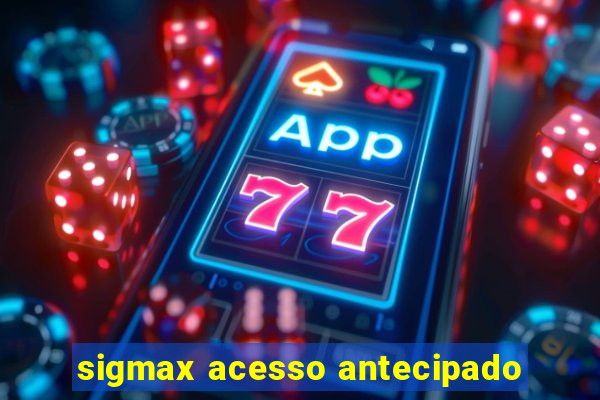 sigmax acesso antecipado