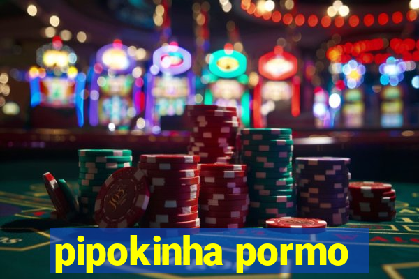 pipokinha pormo