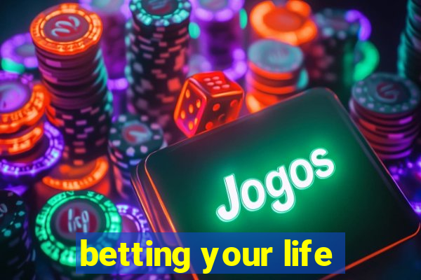 betting your life