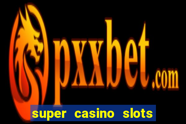 super casino slots ganhar dinheiro