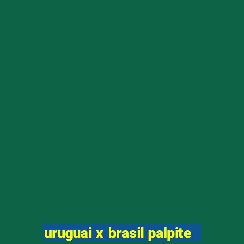 uruguai x brasil palpite