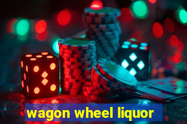 wagon wheel liquor