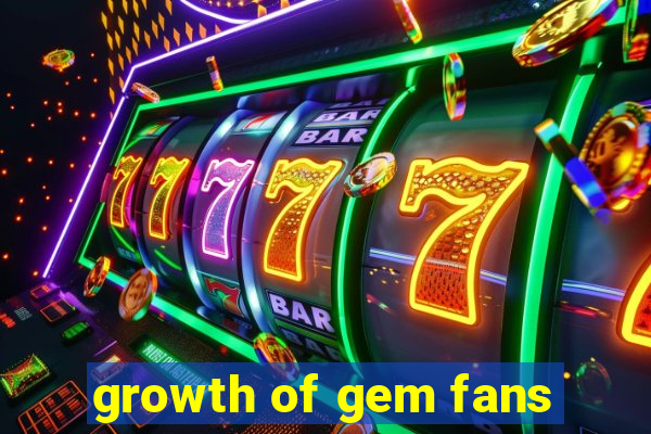 growth of gem fans