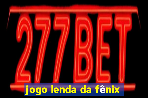 jogo lenda da fênix