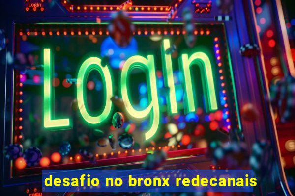 desafio no bronx redecanais