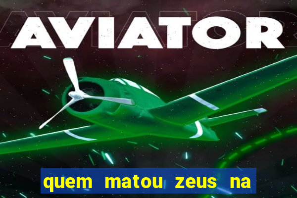 quem matou zeus na mitologia grega