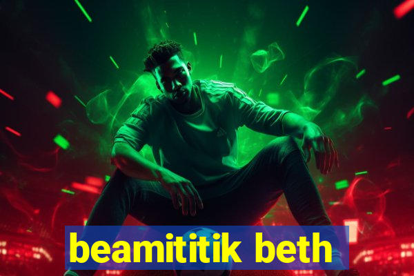 beamititik beth