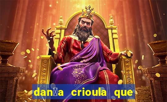 dan莽a crioula que vem da bahia