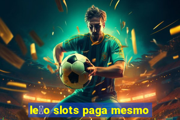 le茫o slots paga mesmo