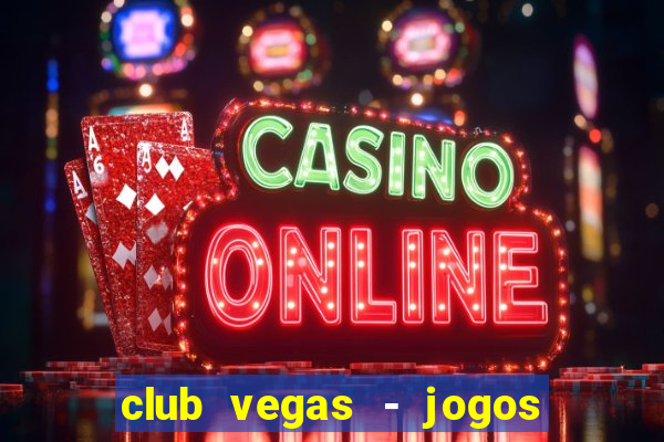 club vegas - jogos de cassino