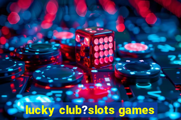 lucky club?slots games