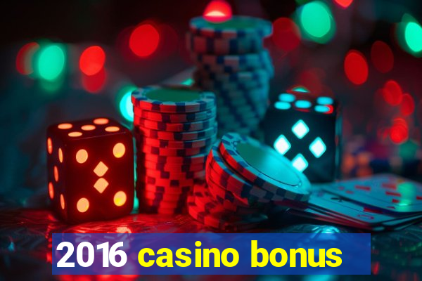 2016 casino bonus