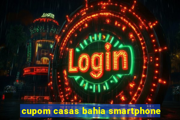 cupom casas bahia smartphone