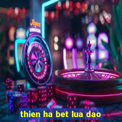 thien ha bet lua dao