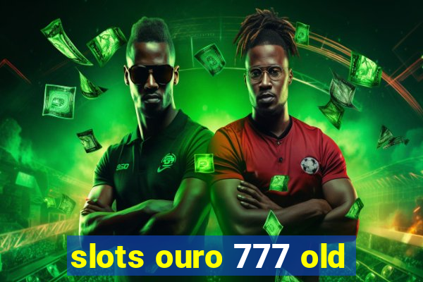 slots ouro 777 old