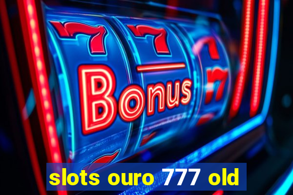 slots ouro 777 old