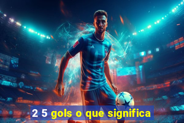 2 5 gols o que significa