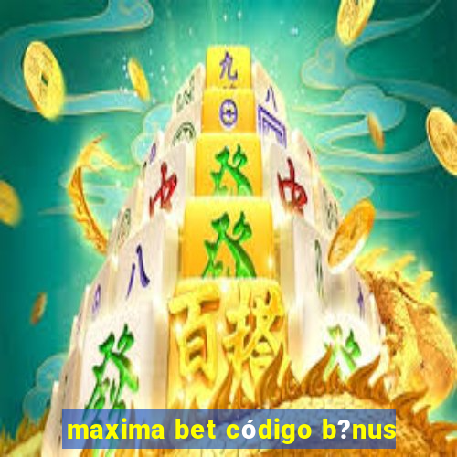 maxima bet código b?nus