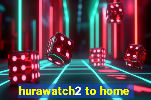 hurawatch2 to home