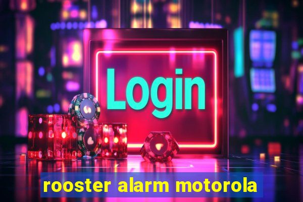 rooster alarm motorola