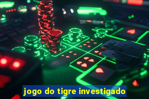 jogo do tigre investigado