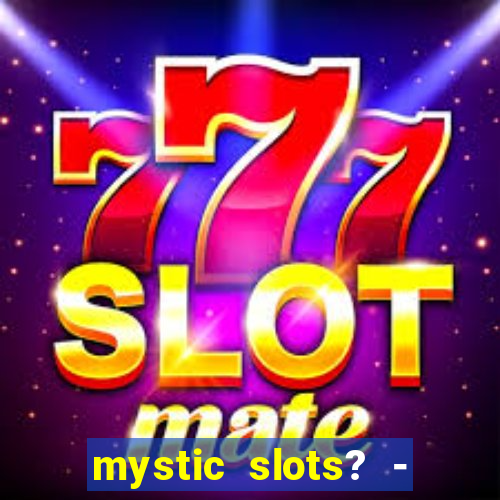 mystic slots? - casino games