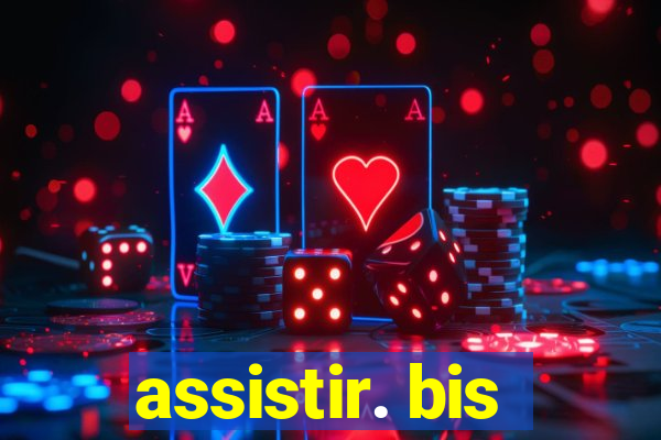 assistir. bis