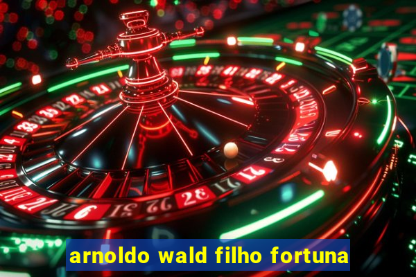 arnoldo wald filho fortuna