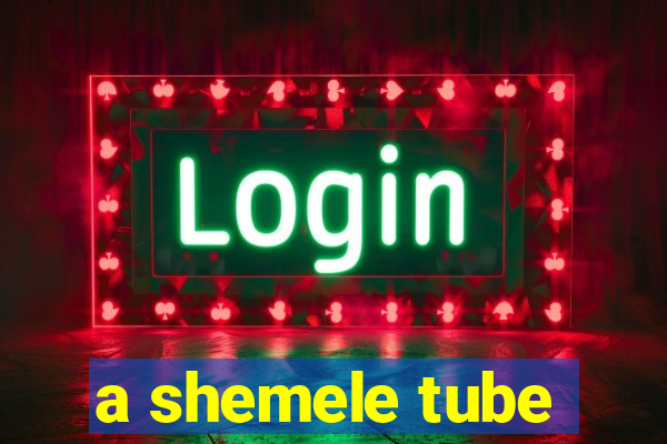 a shemele tube