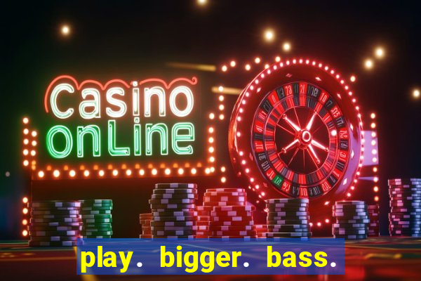 play. bigger. bass. bonanza. slots.