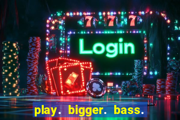 play. bigger. bass. bonanza. slots.