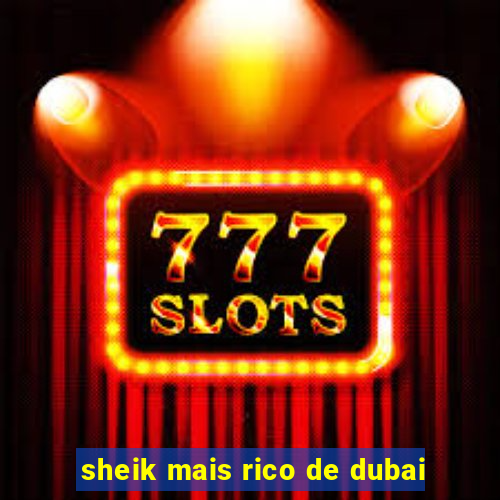 sheik mais rico de dubai