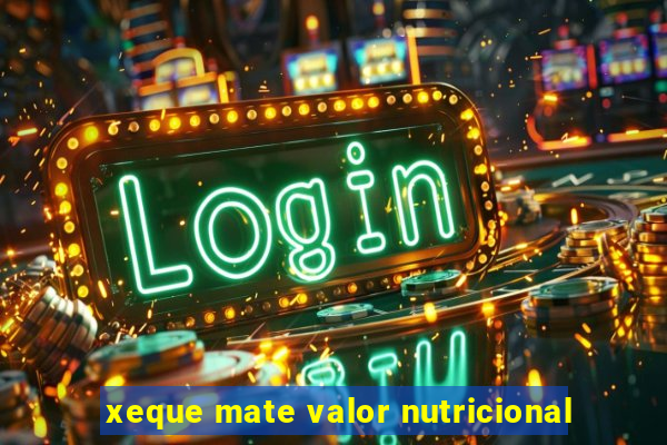 xeque mate valor nutricional